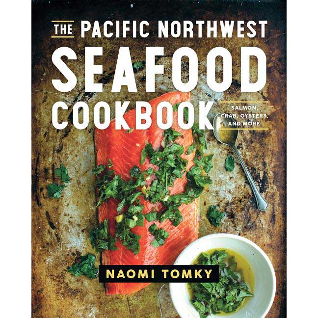 The Pacific Northwest Seafood Cookbook: Salmon, Crab, Oysters, and More by Naomi Tomky